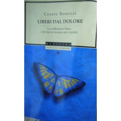 Liberi dal dolore. La sofferenza fisica e le nuove terapie per curarla - Cesare Bonezzi